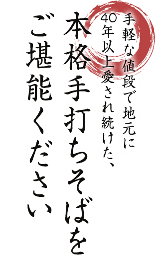 手軽な値段で地元に40年以上愛され続けた、本格手打ちそばをご堪能ください