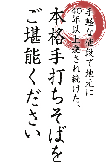 手軽な値段で地元に40年以上愛され続けた、本格手打ちそばをご堪能ください